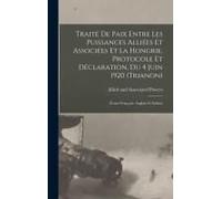 Traité De Paix Entre Les Puissances Alliées Et Associées Et La Hongrie, Protocole Et Déclaration, Du 4 Juin 1920 (Trianon): (Textes Français, Anglais