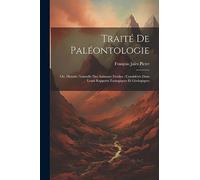 Traité De Paléontologie: Ou, Histoire Naturelle Des Animaux Fossiles: Considérés Dans Leurs Rapports Zoologiques Et Géologiques