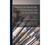 Traité De Peinture, Suivi D'un Essai Sur La Sculpture: Pour Servir D'introduction À Une Histoire Universelle, Relative À Ces Beaux-Arts. Essai Sur La