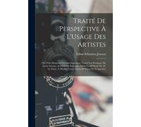 Traité De Perspective À L'usage Des Artistes: Où L'on Démontre Géométriquement Toutes Les Pratiques De Cette Science, & Où L'on Enseigne, Selon La Mét