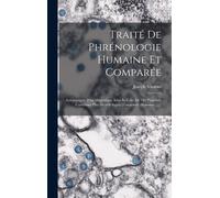 Traité De Phrénologie Humaine Et Comparée: Accompagné D'un Magnifique Atlas In-Folio De 120 Planches, Contenant Plus De 600 Sujets D'anatomie Humaine