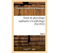 Traité de physiologie appliquée à la pathologie. Tome 2 - François-Joseph-Victor Broussais - Hachette Bnf - broché - Livre