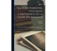Traité De Porphyre, Touchant L'abstinence De La Chair Des Animaux: Avec La Vie De Plotin Par Ce Philosophe, Et Une Dissertation Sur Les Genies