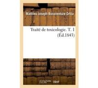 Traité de toxicologie. T. 1 (Éd.1843) Mathieu-Joseph-Bonaventure Orfila (Auteur)