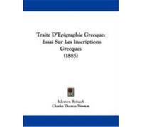 Traite D'Epigraphie Grecque: Essai Sur Les Inscriptions Grecques (1885) Reinach, Salomon, Newton, Charles Thomas (Auteur)