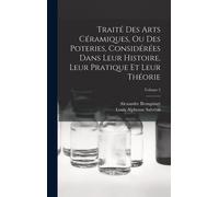 Traité Des Arts Céramiques, Ou Des Poteries, Considérées Dans Leur Histoire, Leur Pratique Et Leur Théorie; Volume 2