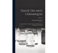 Traité Des Arts Céramiques: Ou Des Poteries, Considérées Dans Leur Histoire, Leur Pratique Et Leur Théorie; Volume 1