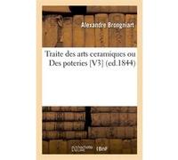 Traite des arts ceramiques ou Des poteries [V3] (ed.1844) Alexandre Brongniart (Auteur)