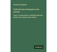 Traité des arts céramiques ou les poteries: Tome 2, ou des poteries, considérées dans leur histoire, leur pratique et leur théorie