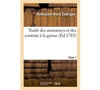 Traité des assurances et des contrats à la grosse. Tome 1 Balthazard-Marie Émérigon (Auteur)