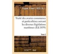 Traité des avaries communes et particulières suivant les diverses législations maritimes. Tome 2 Ernest Frignet (Auteur)