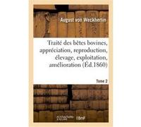 Traité des bêtes bovines, appréciation, reproduction, élevage, exploitation, amélioration. Tome 2 August von Weckherlin (Auteur), Adolphe Scheler (Auteur)
