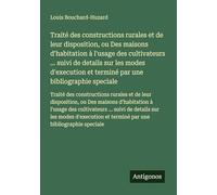 Traité des constructions rurales et de leur disposition, ou Des maisons d'habitation à l'usage des cultivateurs ... suivi de details sur les modes ... et terminé par une bibliographie speciale