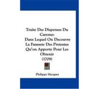 Traite Des Dispenses Du Careme: Dans Lequel on Decouvre La Faussete Des Pretextes Qu'on Apporte Pour Les Obtenir (1709) Hecquet, Philippe (Auteur)