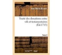 Traité des donations entre vifs et testamentaires. Tome 2 Jean Marie Ricard (Auteur)