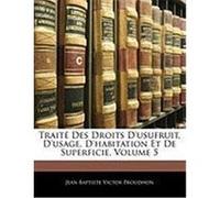 Traite Des Droits D'Usufruit, D'Usage, D'Habitation Et de Superficie, Volume 5 Proudhon, Jean-Baptiste-Victor (Auteur)