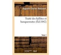 Traité des faillites et banqueroutes. Tome 1 Augustin-Charles Renouard (Auteur)