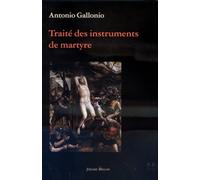 Traite Des Instruments De Martyre Et Des Divers Modes De Supplice Employes Par Les Paiens Contre Les Chretiens