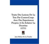 Traite Des Lesions de La Tete Par Contre-Coup: Avec Des Experiences Propres a En Eclairer La Doctrine (1771) Touche, Jean Mehee De La (Auteur)