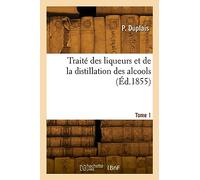 Traité des liqueurs et de la distillation des alcools. Tome 1