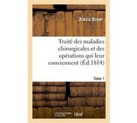 Traité des maladies chirurgicales et des opérations qui leur conviennent. Tome 1 Alexis Boyer (Auteur)