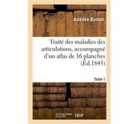 Traité des maladies des articulations, accompagné d'un atlas de 16 planches. Tome 1 Amédée Bonnet (Auteur)