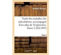 Traité des maladies des articulations, accompagné d'un atlas de 16 planches. Tome 2 Amédée Bonnet (Auteur)