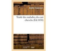 Traité des maladies du cuir chevelu Alphée Cazenave (Auteur)