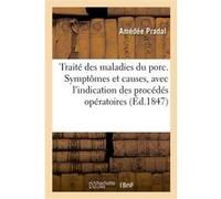 Traité des maladies du porc. Symptômes et causes, avec l'indication des procédés opératoires Amédée Pradal (Auteur)