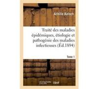 Traité des maladies épidémiques, étiologie et pathogénie des maladies infectieuses. Tome 1 Achille Kelsch (Auteur)