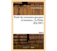 Traité des monnaies grecques et romaines 2e Partie. Tome 3, comprenant les monnaies de la Grèce centrale et mérisionale aux Ve et IV e siècles avant J. C. - Ernest Babelon - Hachette Bnf - broché - Li