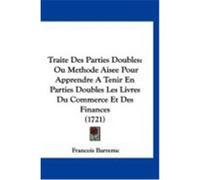 Traite Des Parties Doubles: Ou Methode Aisee Pour Apprendre a Tenir En Parties Doubles Les Livres Du Commerce Et Des Finances (1721) Barreme, Francois (Auteur)