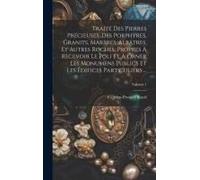 Traité Des Pierres Précieuses, Des Porphyres, Granits, Marbres, Albâtres, Et Autres Roches, Propres À Recevoir Le Poli Et À Orner Les Monumens Publics