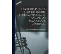 Traité Des Poisons Tirés Des Règnes Minéral, Végétal Et Animal, Ou Toxicologie Générale...