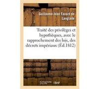 Traité des privilèges et hypothèques, avec le rapprochement des lois, des décrets impériaux Guillaume-Jean Favard de Langlade (Auteur)