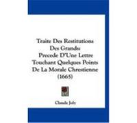 Traite Des Restitutions Des Grands: Precede D'Une Lettre Touchant Quelques Points de La Morale Chrestienne (1665) Joly, Claude (Auteur)