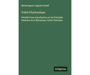 Traité d'hydraulique: Précédé d'une Introduction sur les Principes Généraux de la Mécanique, Partie Théorique