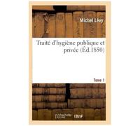 Traité D'hygiène Publique Et Privée. Tome 1
