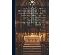 Traité Dogmatique Et Historique Des Édits Et Des Autres Moïens Spirituels Et Temporels Dont On S'est Servi... Pour Maintenir L'unité De L'église Catholique, Divisé En Deux Parties, ...