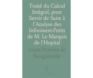 Traité du Calcul Intégral, pour Servir de Suite à l'Analyse des Infiniment-Petits de M. Le Marquis de l'Hopital