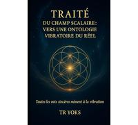Traité du Champ Scalaire: Fondements vibratoires de la conscience, de la matière et de l’univers