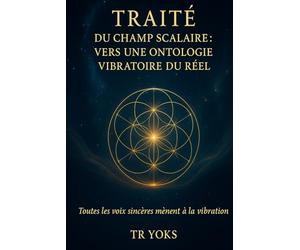 Traité du Champ Scalaire: Fondements vibratoires de la conscience, de la matière et de l’univers
