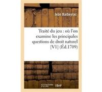 Traité du jeu : où l'on examine les principales questions de droit naturel [V1] (Éd.1709) Jean Barbeyrac (Auteur)