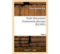 Traité élémentaire d'astronomie physique. Tome 3 Jean Baptiste Biot (Auteur)