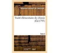 Traité élémentaire de chimie. Tome 2 Antoine-Laurent De Lavoisier (Auteur)