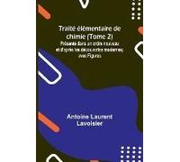Traité Élémentaire De Chimie (Tome 2); Présenté Dans Un Ordre Nouveau Et D'après Les Découvertes Modernes; Avec Figures