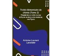 Traité Élémentaire De Chimie (Tome 2); Présenté Dans Un Ordre Nouveau Et D'après Les Découvertes Modernes; Avec Figures