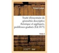 Traité élémentaire de géométrie descriptive théorique et appliquée, contenant Partie 2 Ernest Lebon (Auteur)