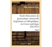 Traité élémentaire de gymnastique rationnelle hygiénique et orthopédique, ou Cours analytique Tome 2