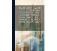 Traité Élémentaire De La Richesse Individuelle Et De La Richesse Publique, Et Éclaircissemens Sur Les Principales Questions D'économie Politique